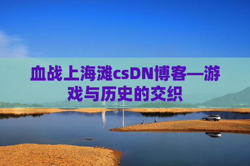 血战上海滩csDN博客—游戏与历史的交织